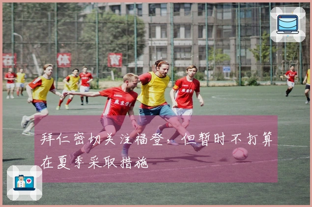 拜仁密切关注福登，但暂时不打算在夏季采取措施