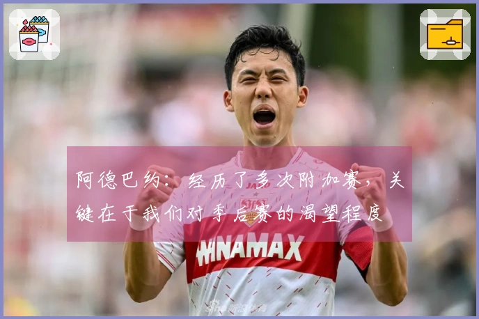 阿德巴约：经历了多次附加赛，关键在于我们对季后赛的渴望程度
