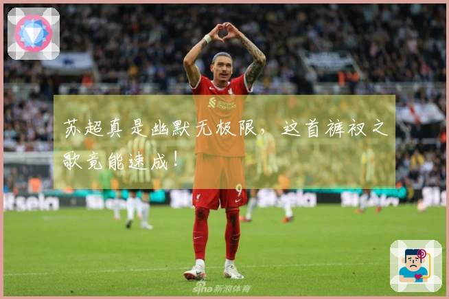 苏超真是幽默无极限，这首裤衩之歌竟能速成!