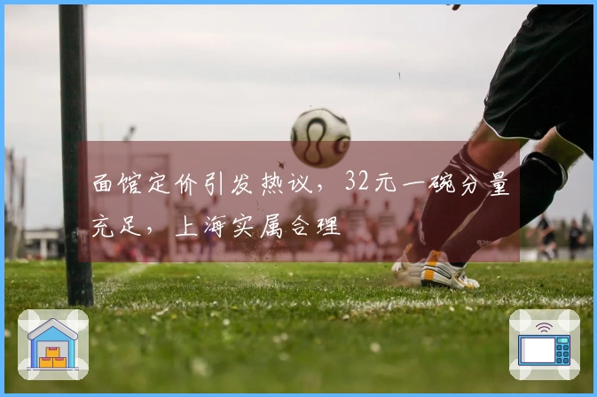 面馆定价引发热议，32元一碗分量充足，上海实属合理