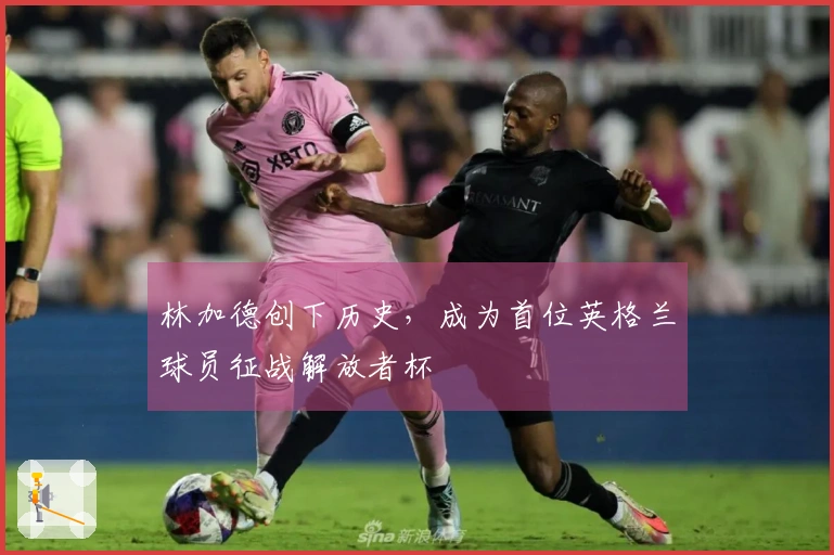 林加德创下历史，成为首位英格兰球员征战解放者杯