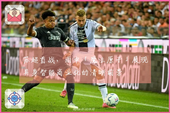 苏超首战，雨中「魔法原子」展现具身智能商业化的清晰前景