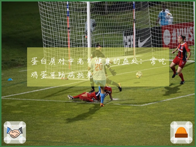 蛋白质对中老年健康的益处：常吃鸡蛋可防病抗老
