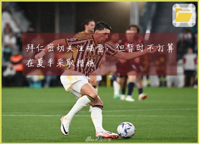 拜仁密切关注福登，但暂时不打算在夏季采取措施