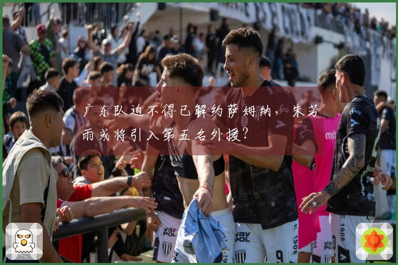 广东队迫不得已解约萨姆纳，朱芳雨或将引入第五名外援？