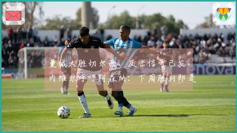 曼城大胜切尔西，反击信号已发，内维尔呼吁阿森纳：下周胜利即是夺冠钥匙